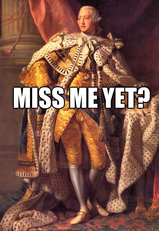 Miss me yet? - Miss me yet?  King George