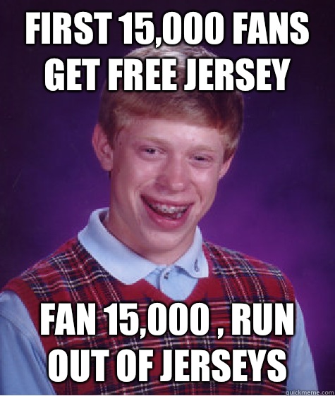 First 15,000 fans get free jersey Fan 15,000 , run out of jerseys  Bad Luck Brian