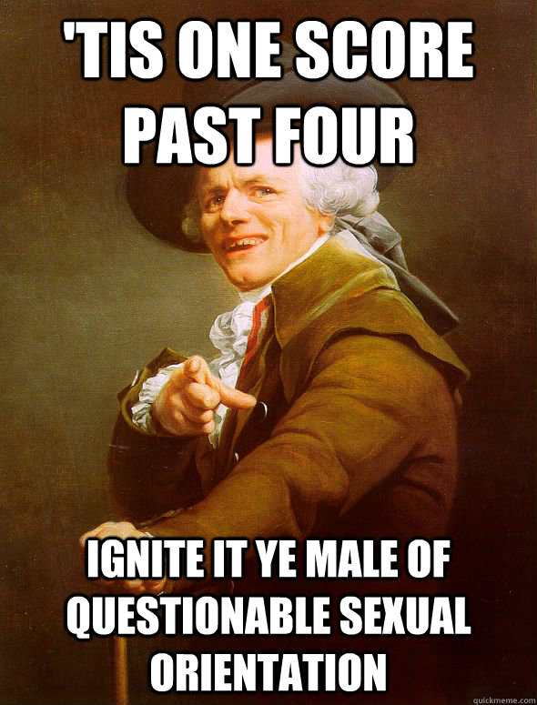 'Tis one score past four ignite it ye male of questionable sexual orientation  Joseph Ducreux