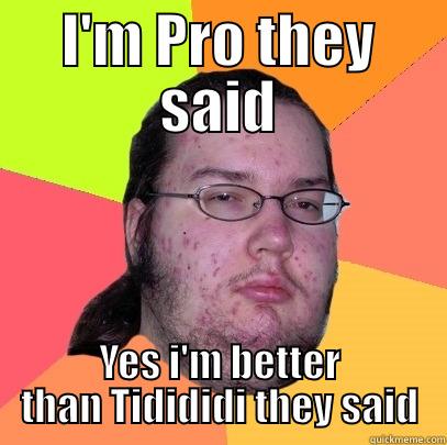 I'M PRO THEY SAID YES I'M BETTER THAN TIDIDIDI THEY SAID Butthurt Dweller