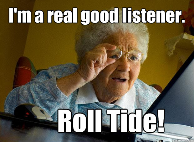 I'm a real good listener. Roll Tide! - I'm a real good listener. Roll Tide!  Grandma finds the Internet