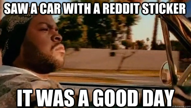 Saw a car with a reddit sticker  IT WAS A GOOD DAY  It was a good day