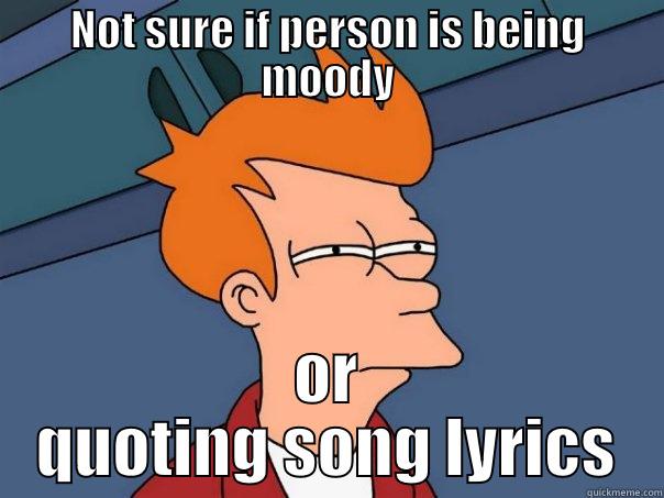 NOT SURE IF PERSON IS BEING MOODY OR QUOTING SONG LYRICS Futurama Fry