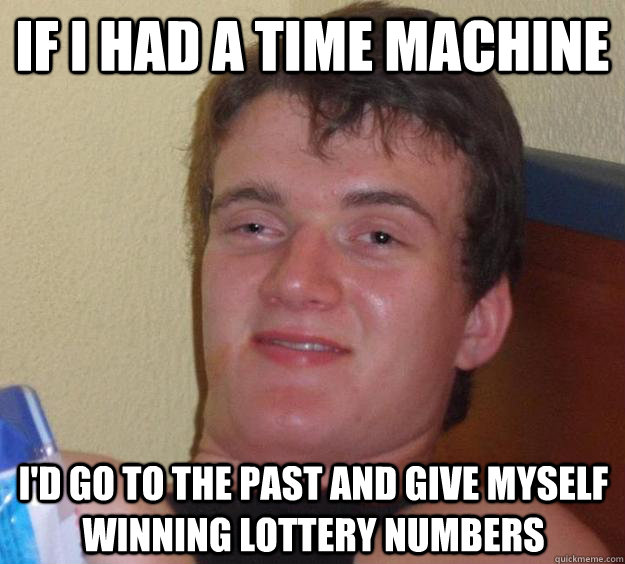 If I had a time machine I'd go to the past and give myself winning lottery numbers  10 Guy