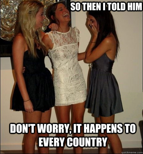 so then i told him Don't worry, it happens to every country  Vindictive Girls