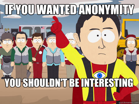 If you wanted anonymity You shouldn't be interesting  Captain Hindsight