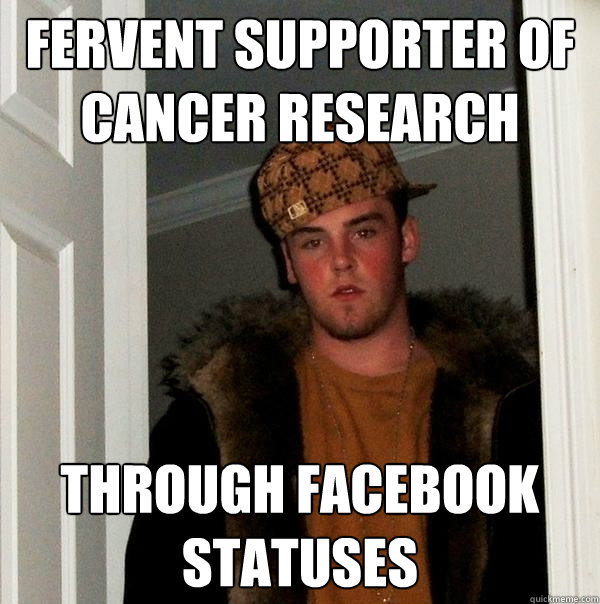 Fervent Supporter of Cancer Research Through Facebook Statuses - Fervent Supporter of Cancer Research Through Facebook Statuses  Scumbag Steve