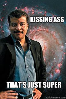 Kissing ass That's just super  Neil deGrasse Tyson