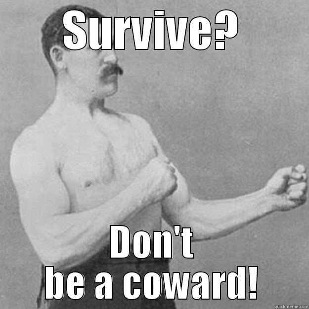 SURVIVE? DON'T BE A COWARD! overly manly man