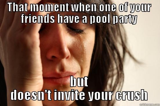 THAT MOMENT WHEN ONE OF YOUR FRIENDS HAVE A POOL PARTY BUT DOESN'T INVITE YOUR CRUSH First World Problems