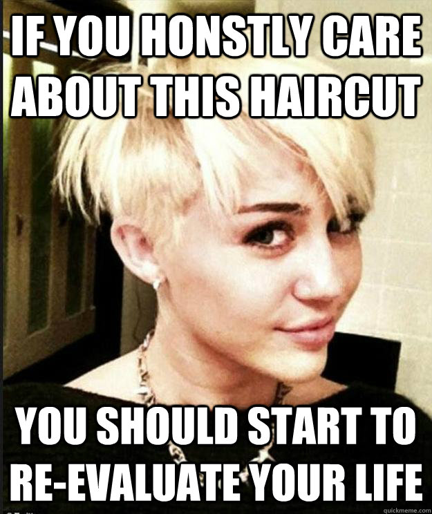 If you honstly care about this haircut you should start to re-evaluate your life - If you honstly care about this haircut you should start to re-evaluate your life  Good Girl Miley Cyrus