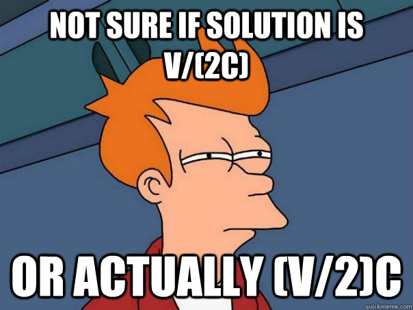 not sure if solution is v/(2c) or actually (v/2)c  Futurama Fry