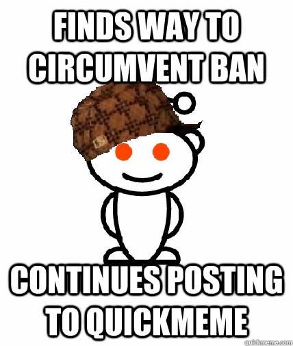 Finds way to circumvent ban Continues posting to quickmeme  Scumbag Reddit