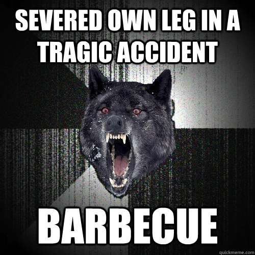 Severed own leg in a tragic accident Barbecue - Severed own leg in a tragic accident Barbecue  Insanity Wolf