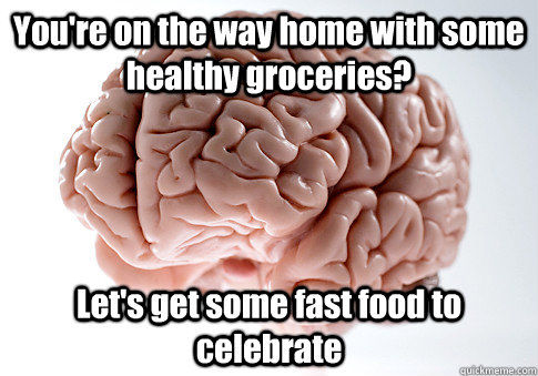 You're on the way home with some healthy groceries? Let's get some fast food to celebrate  Scumbag Brain