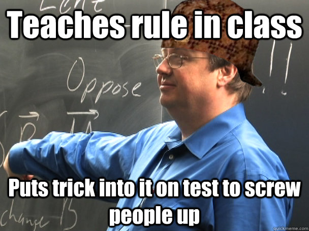 Teaches rule in class Puts trick into it on test to screw people up  