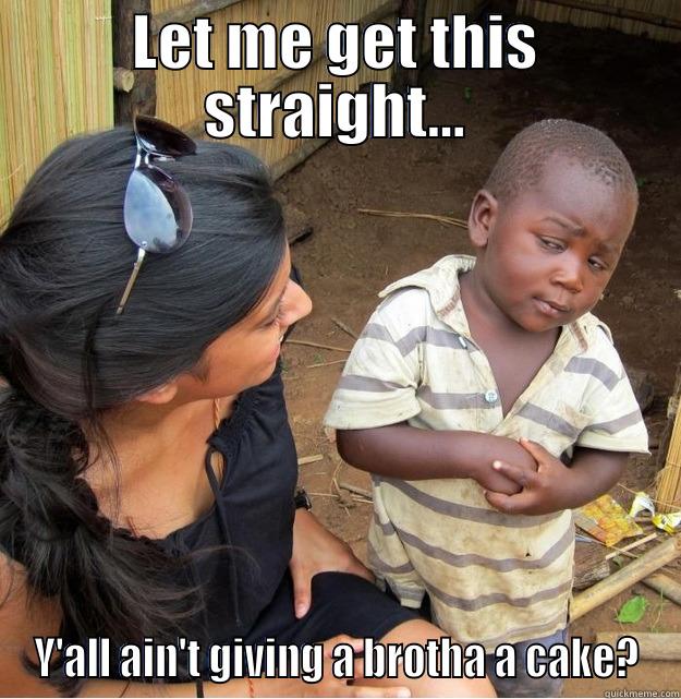 LET ME GET THIS STRAIGHT... Y'ALL AIN'T GIVING A BROTHA A CAKE? Skeptical Third World Kid