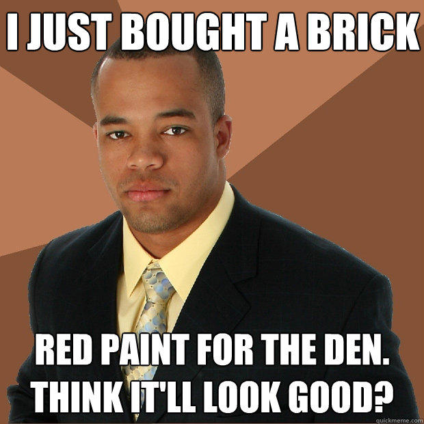 I just bought a brick red paint for the den. Think it'll look good?  