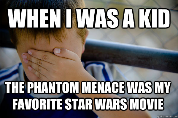 When I was a kid The Phantom Menace was my favorite Star Wars movie  Confession kid