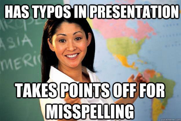 has typos in presentation takes points off for misspelling  Unhelpful High School Teacher