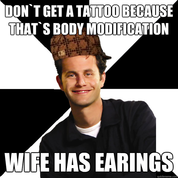 Don`t get a tattoo because that`s body modification wife has earings - Don`t get a tattoo because that`s body modification wife has earings  Scumbag Christian