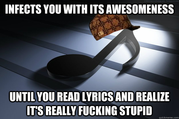 Infects you with its awesomeness until you read lyrics and realize it's really fucking stupid  