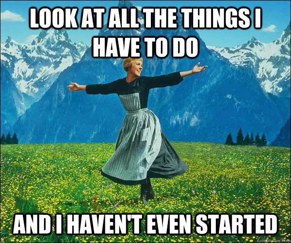 look at all the things i have to do and i haven't even started - look at all the things i have to do and i haven't even started  Sound of Music