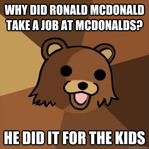 Why did Ronald McDonald take a job at McDonalds? He did it for the kids  Pedobear