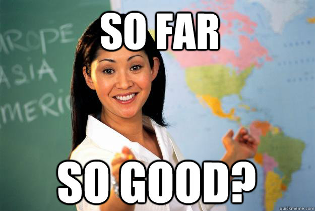 So far so good? - So far so good?  Unhelpful High School Teacher