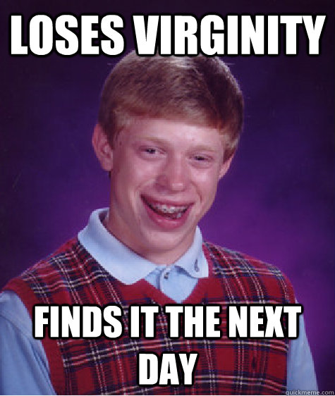 Loses Virginity Finds it the next day  Bad Luck Brian