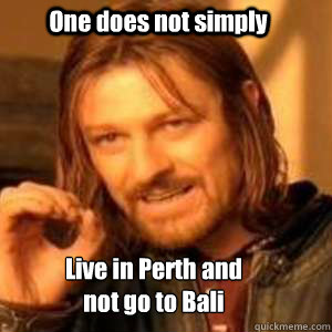  One does not simply Live in Perth and not go to Bali -  One does not simply Live in Perth and not go to Bali  lotr funny