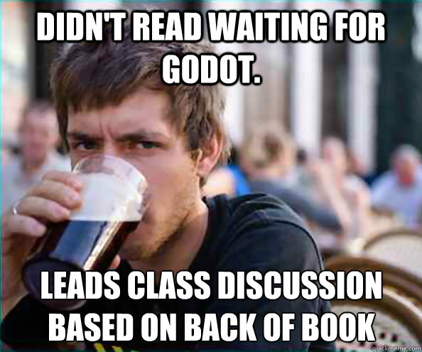 Didn't read Waiting for Godot. Leads class discussion based on back of book - Didn't read Waiting for Godot. Leads class discussion based on back of book  Lazy College Senior