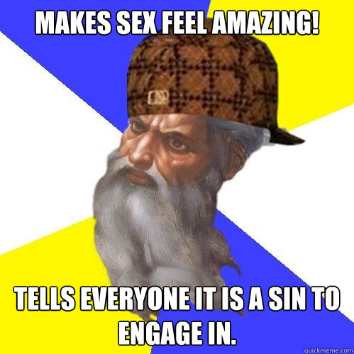 Makes sex feel amazing! Tells everyone it is a sin to engage in.  Scumbag God is an SBF