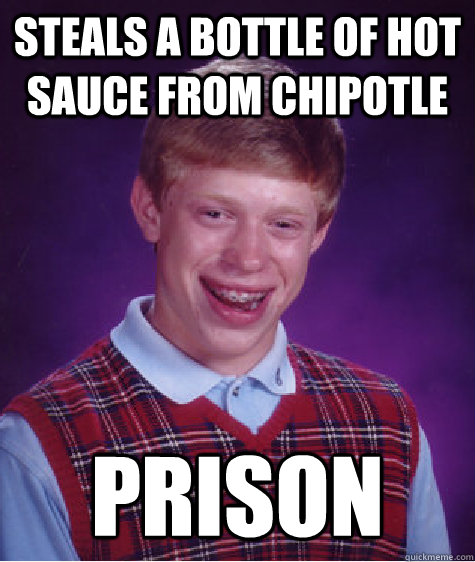 Steals a bottle of hot sauce from chipotle Prison  Bad Luck Brian