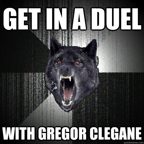 Get in a duel With Gregor Clegane  Insanity Wolf