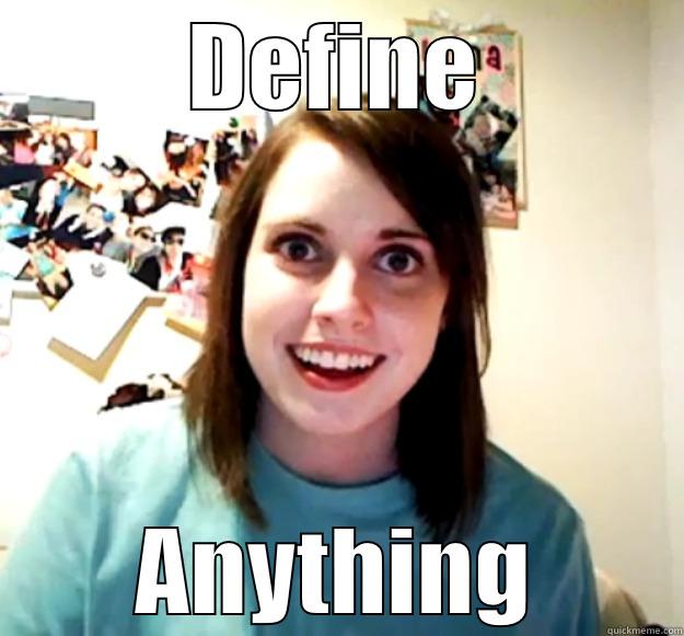 I will do anything for you - DEFINE ANYTHING Overly Attached Girlfriend