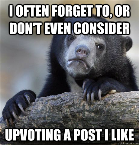 I often forget to, or don't even consider Upvoting a post I like - I often forget to, or don't even consider Upvoting a post I like  Confession Bear