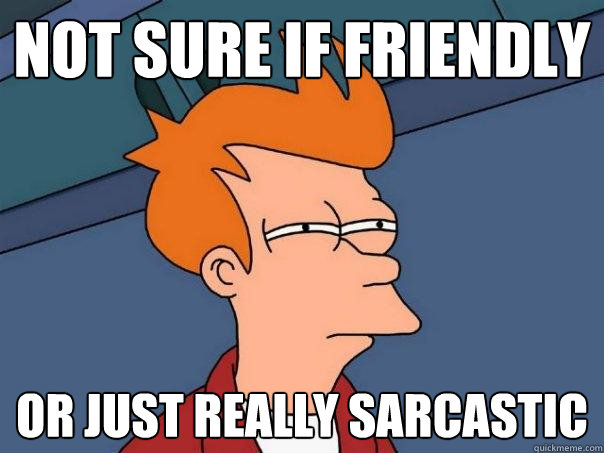 not sure if friendly or just really sarcastic  Futurama Fry