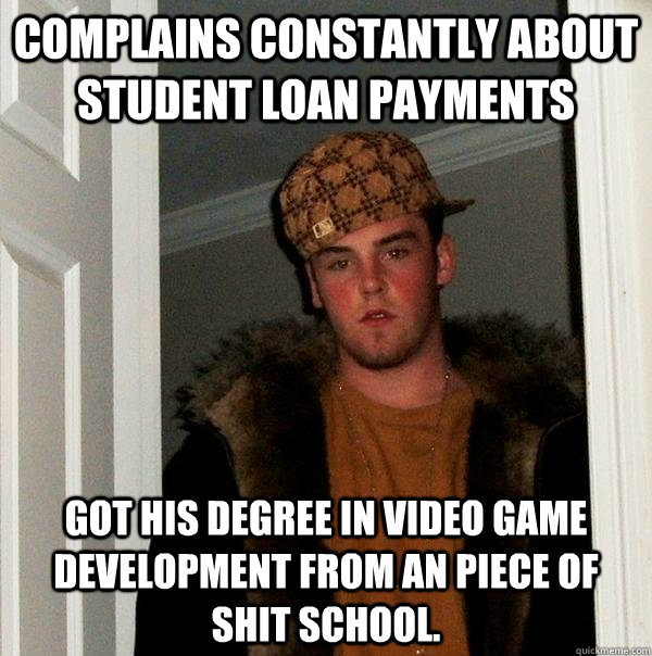 Complains constantly about student loan payments got his degree in Video Game development from an piece of shit school. - Complains constantly about student loan payments got his degree in Video Game development from an piece of shit school.  Scumbag Steve