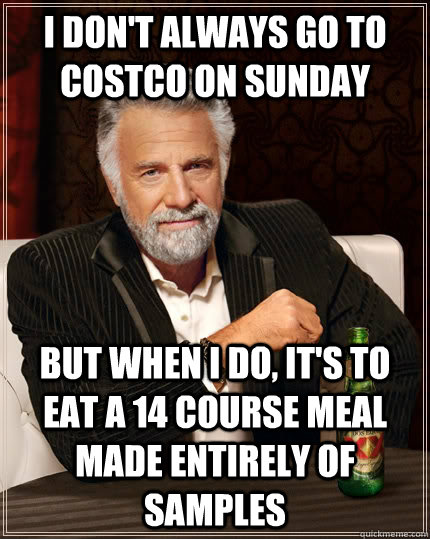 I don't always go to CostCo on Sunday But when I do, it's to eat a 14 course meal made entirely of samples Caption 3 goes here - I don't always go to CostCo on Sunday But when I do, it's to eat a 14 course meal made entirely of samples Caption 3 goes here  The Most Interesting Man In The World