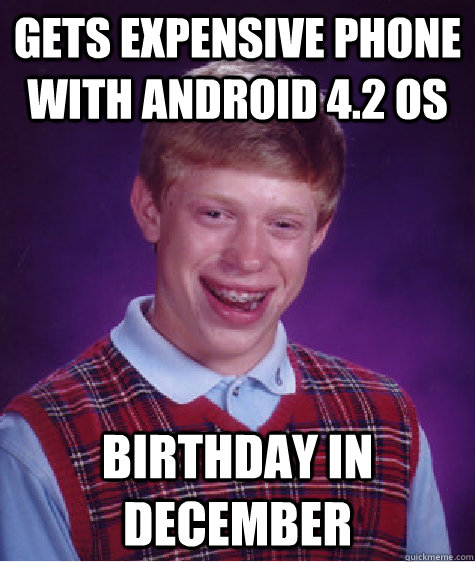 gets expensive phone with Android 4.2 os Birthday in December  Bad Luck Brian