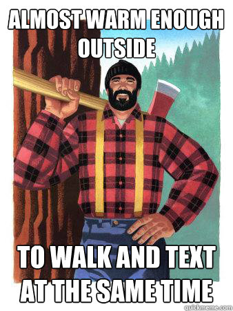 Almost warm enough outside to walk and text at the same time - Almost warm enough outside to walk and text at the same time  Average Canadian