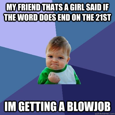 My friend thats a girl said if the word does end on the 21st Im getting a blowjob  Success Kid