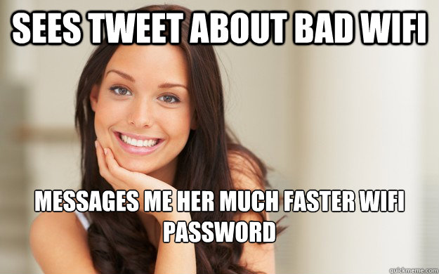 Sees tweet about bad wifi messages me her much faster wifi password  Good Girl Gina