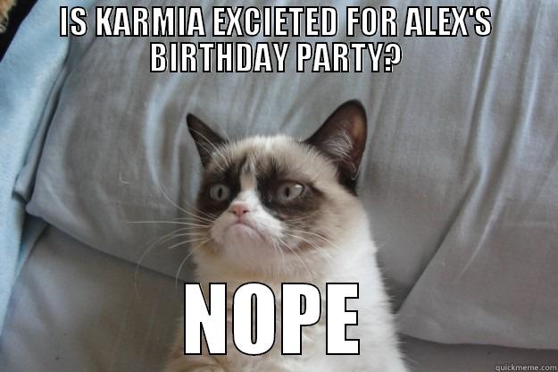 IS KARMIA EXCIETED FOR ALEX'S BIRTHDAY PARTY? NOPE Grumpy Cat