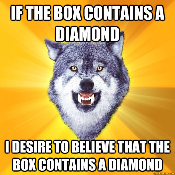 If the box contains a diamond I desire to believe that the box contains a diamond  Courage Wolf