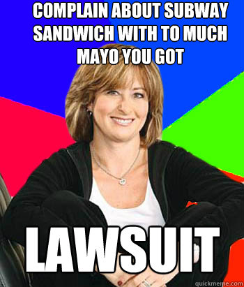 complain about subway sandwich with to much mayo you got  lawsuit  Sheltering Suburban Mom