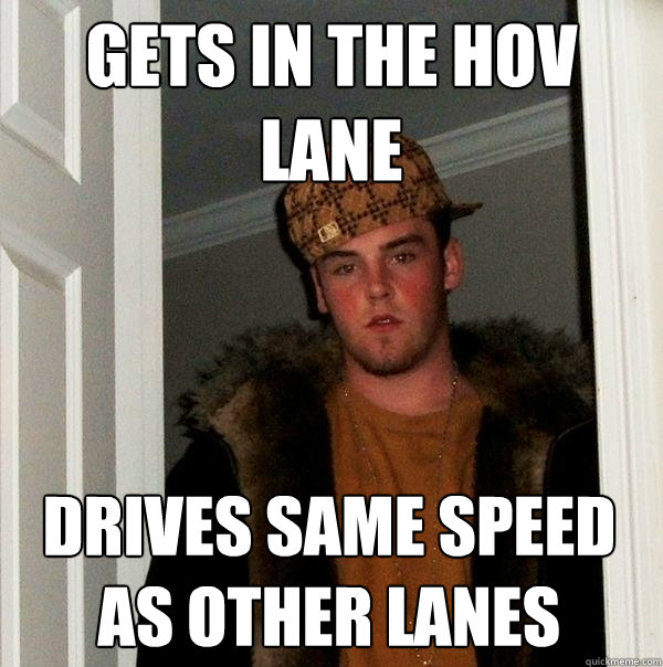 Gets in the HOV lane Drives same speed as other lanes  Scumbag Steve