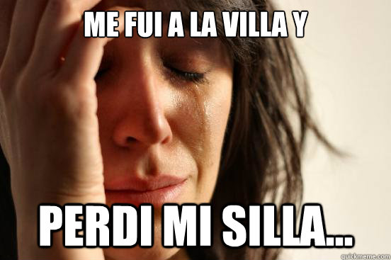 Me fui a la villa y perdi mi silla...  First World Problems