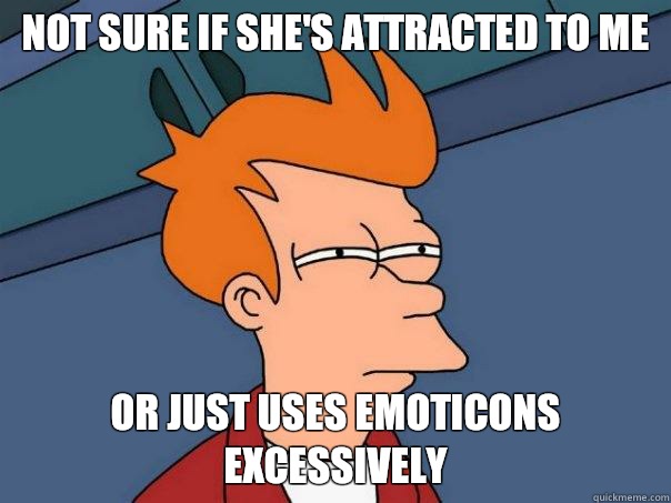 Not sure if she's attracted to me Or just uses emoticons excessively  Futurama Fry